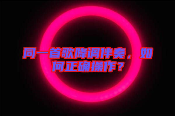 同一首歌降調(diào)伴奏，如何正確操作？