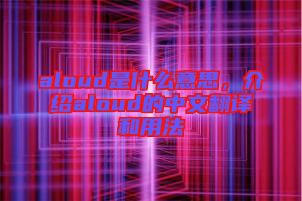aloud是什么意思，介紹aloud的中文翻譯和用法