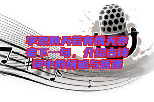 李賀的天若有情天亦老下一句，介紹古詩詞中的情感與哲理