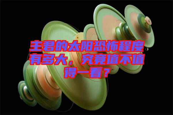 主君的太陽(yáng)恐怖程度有多大，究竟值不值得一看？