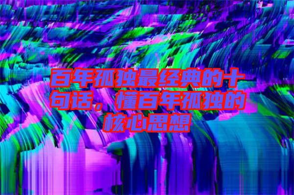 百年孤獨(dú)最經(jīng)典的十句話，懂百年孤獨(dú)的核心思想