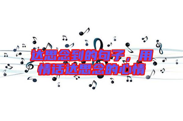 達(dá)思念到的句子，用情話達(dá)思念的心情