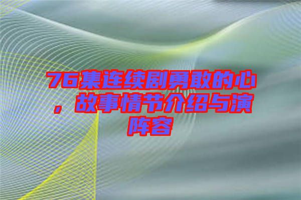 76集連續(xù)劇勇敢的心，故事情節(jié)介紹與演陣容