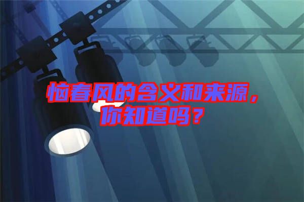 惱春風(fēng)的含義和來源，你知道嗎？