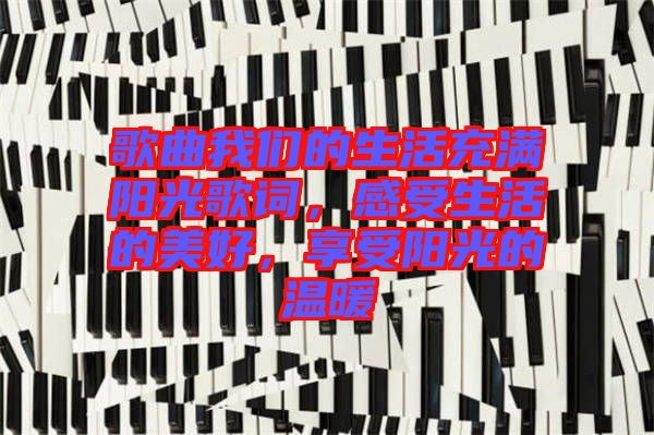 歌曲我們的生活充滿陽光歌詞，感受生活的美好，享受陽光的溫暖