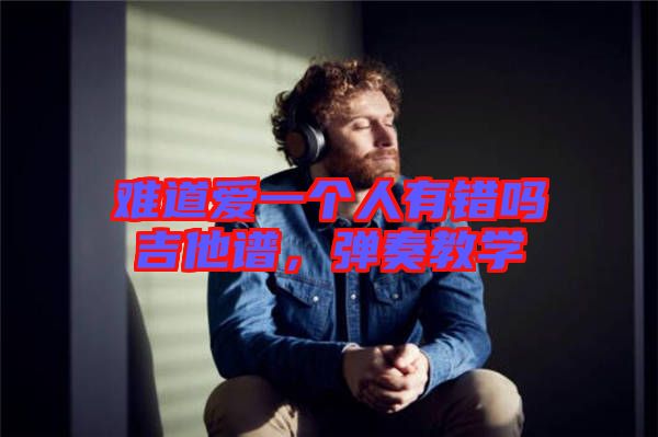 難道愛(ài)一個(gè)人有錯(cuò)嗎吉他譜，彈奏教學(xué)