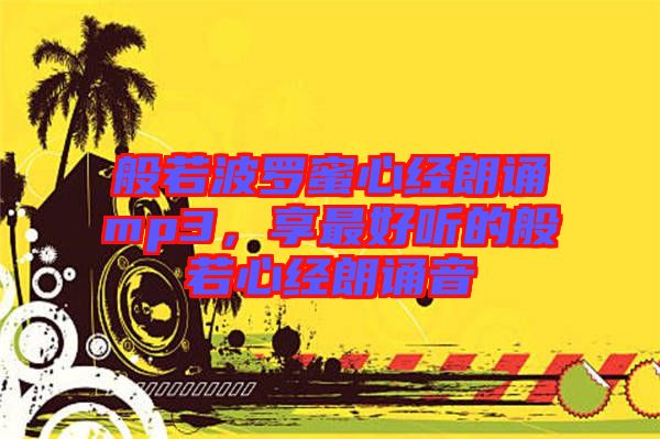 般若波羅蜜心經(jīng)朗誦mp3，享最好聽的般若心經(jīng)朗誦音