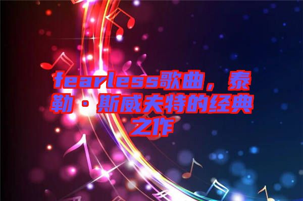 fearless歌曲，泰勒·斯威夫特的經(jīng)典之作