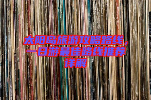 太陽島旅游攻略路線，一日游最佳路線推薦詳解