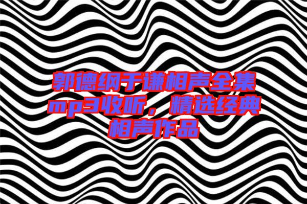 郭德綱于謙相聲全集mp3收聽，精選經(jīng)典相聲作品