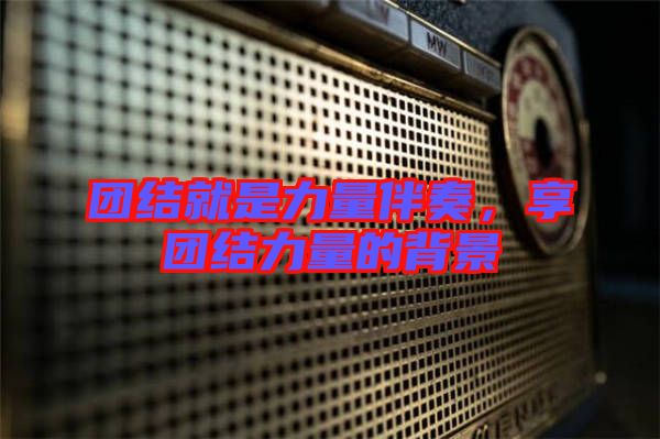 團(tuán)結(jié)就是力量伴奏，享團(tuán)結(jié)力量的背景