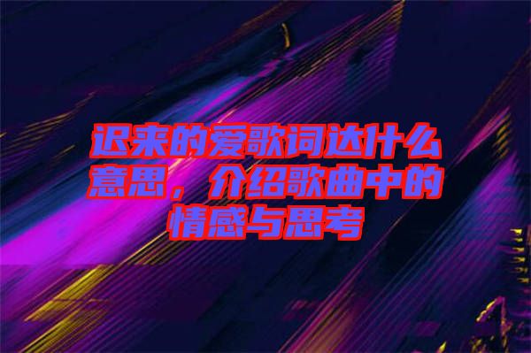 遲來的愛歌詞達什么意思，介紹歌曲中的情感與思考