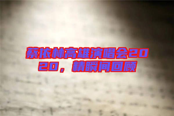 蔡依林高雄演唱會(huì)2020，精瞬間回顧