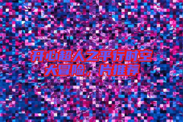 開心超人之平行時(shí)空大冒險(xiǎn)，片推薦