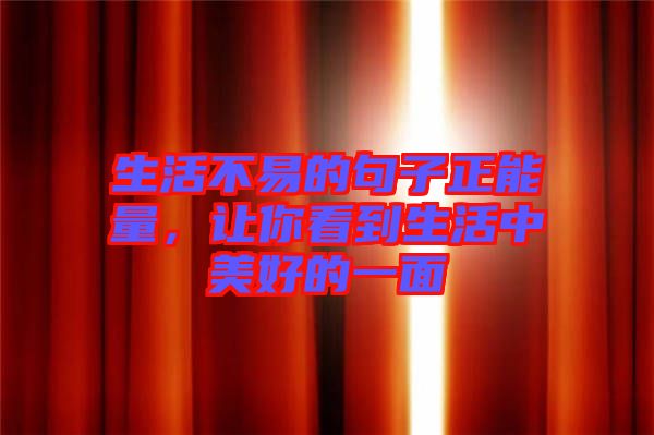 生活不易的句子正能量，讓你看到生活中美好的一面