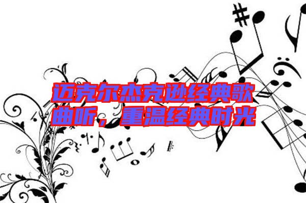 邁克爾杰克遜經典歌曲聽，重溫經典時光