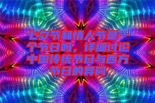 七夕節(jié)和情人節(jié)是一個節(jié)日嗎，詳細討論中國傳統(tǒng)節(jié)日與西方節(jié)日的異同