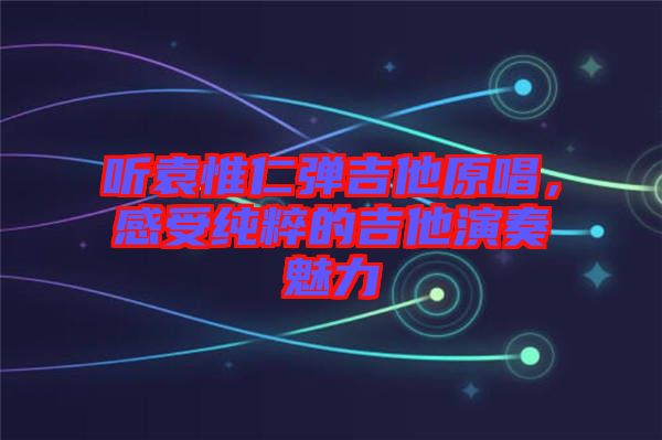 聽袁惟仁彈吉他原唱，感受純粹的吉他演奏魅力