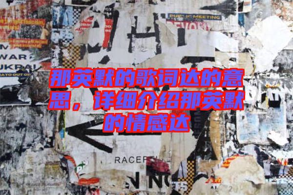 那英默的歌詞達(dá)的意思，詳細(xì)介紹那英默的情感達(dá)