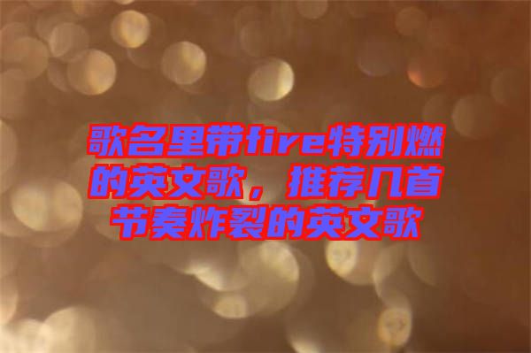 歌名里帶fire特別燃的英文歌，推薦幾首節(jié)奏炸裂的英文歌