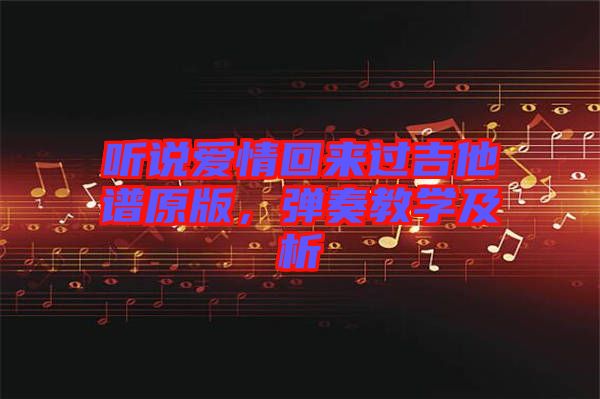 聽說愛情回來過吉他譜原版，彈奏教學(xué)及析