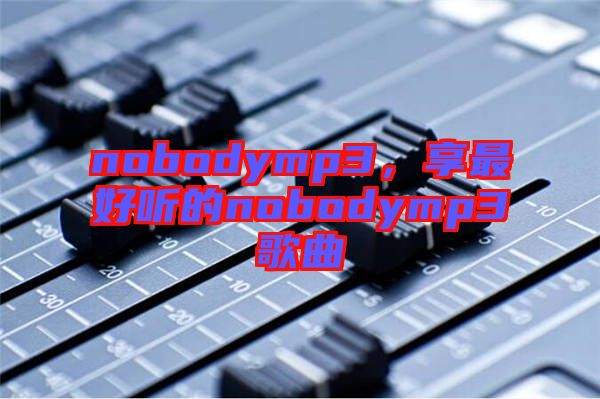 nobodymp3，享最好聽的nobodymp3歌曲