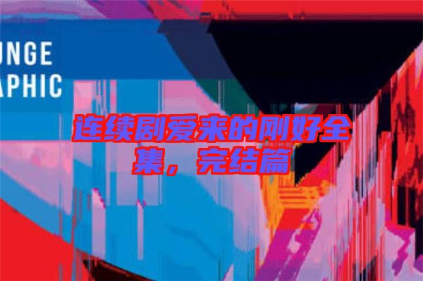 連續(xù)劇愛來的剛好全集，完結(jié)篇