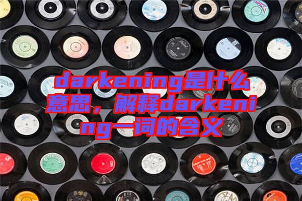 darkening是什么意思，解釋darkening一詞的含義