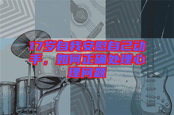 17歲自我安慰自己動手，如何正確處理心理問題