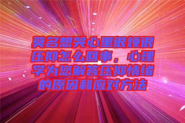 莫名想哭心里很煩很壓抑怎么回事，心理學(xué)為您解答壓抑情緒的原因和應(yīng)對(duì)方法