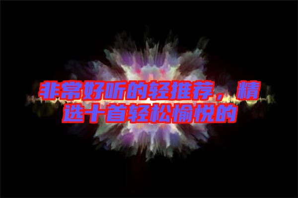 非常好聽的輕推薦，精選十首輕松愉悅的