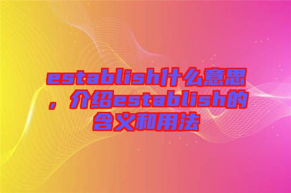 establish什么意思，介紹establish的含義和用法