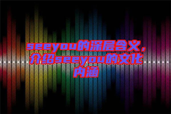 seeyou的深層含義，介紹seeyou的文化內(nèi)涵