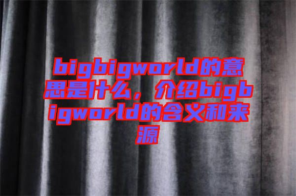 bigbigworld的意思是什么，介紹bigbigworld的含義和來源