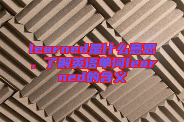 learned是什么意思，了解英語單詞learned的含義