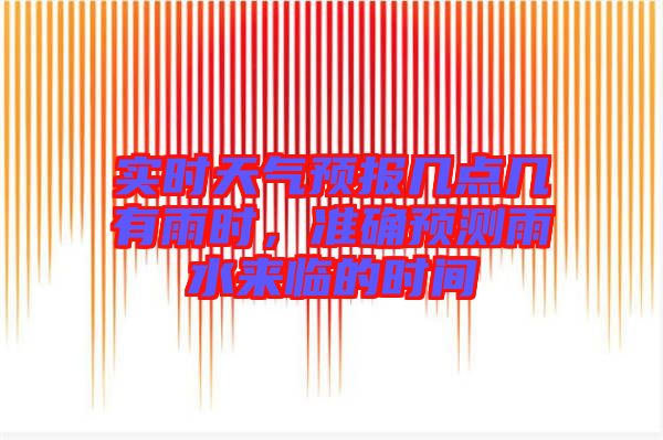 實時天氣預報幾點幾有雨時，準確預測雨水來臨的時間