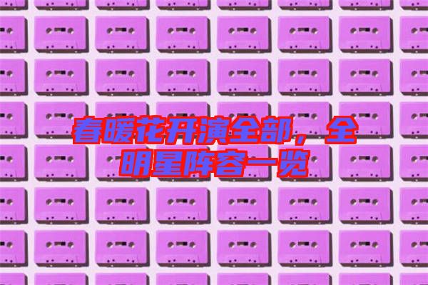 春暖花開(kāi)演全部，全明星陣容一覽