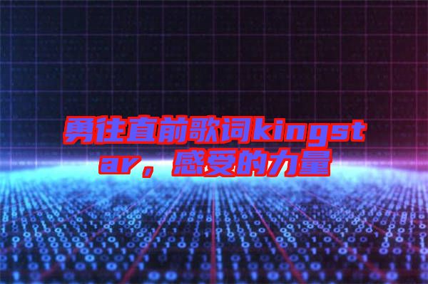 勇往直前歌詞kingstar，感受的力量