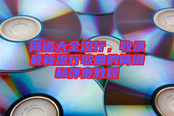 簡譜大全流行，收錄最新流行歌曲的簡譜和彈奏教程