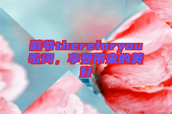 戳爺thereforyou歌詞，享受帶來(lái)的美好