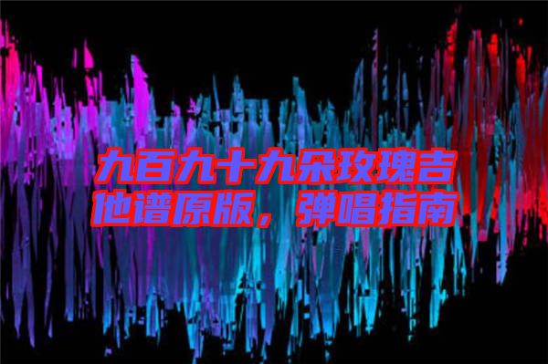 九百九十九朵玫瑰吉他譜原版，彈唱指南