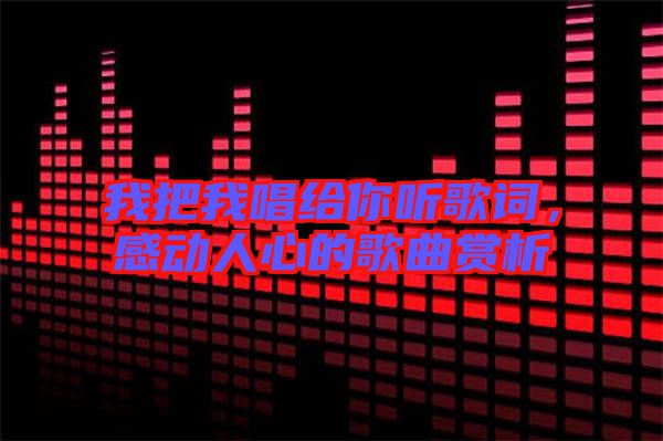 我把我唱給你聽歌詞，感動(dòng)人心的歌曲賞析
