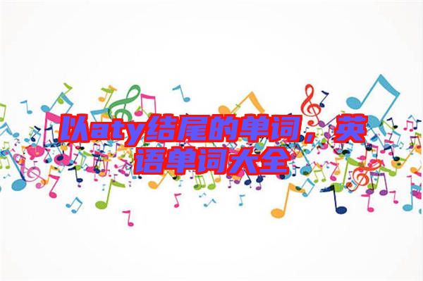 以aty結(jié)尾的單詞，英語(yǔ)單詞大全