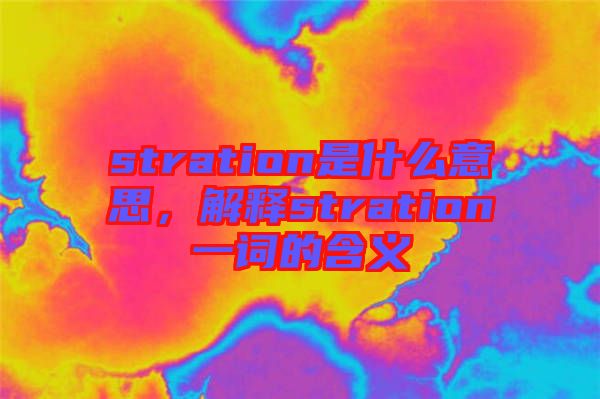 stration是什么意思，解釋stration一詞的含義