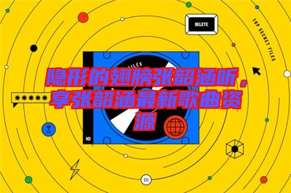 隱形的翅膀張韶涵聽，享張韶涵最新歌曲資源