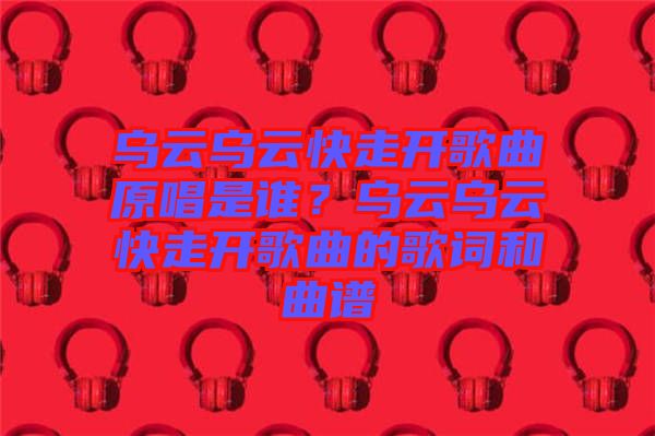 烏云烏云快走開歌曲原唱是誰？烏云烏云快走開歌曲的歌詞和曲譜