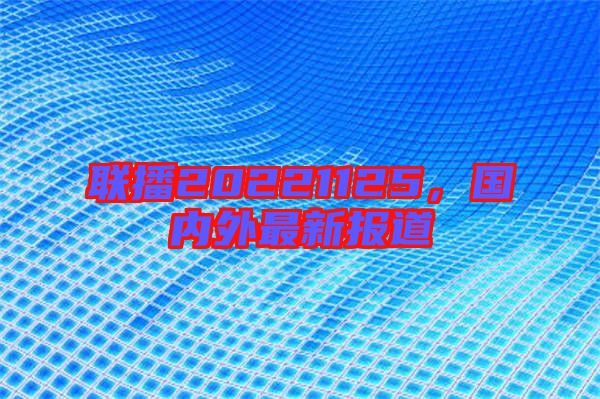 聯(lián)播20221125，國內(nèi)外最新報道