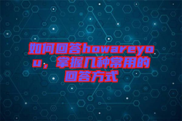 如何回答howareyou，掌握幾種常用的回答方式