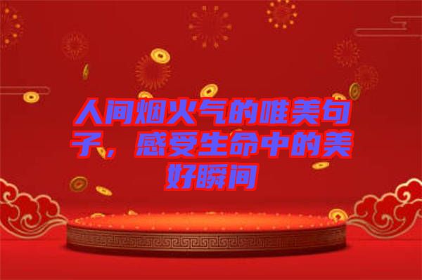 人間煙火氣的唯美句子，感受生命中的美好瞬間