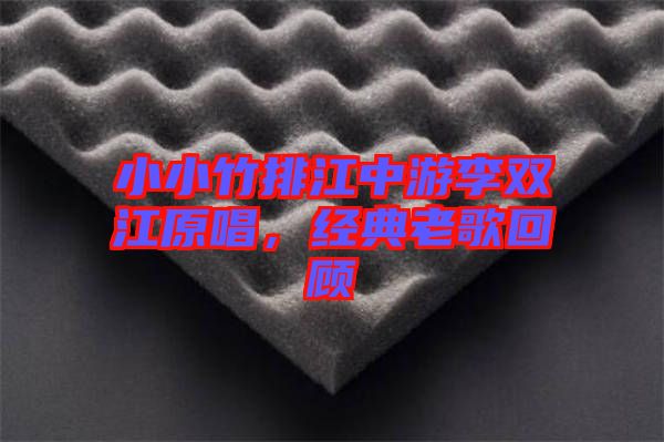 小小竹排江中游李雙江原唱，經(jīng)典老歌回顧
